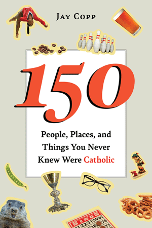 150 People, Places, and Things You Never Knew Were Catholic