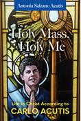 Holy Mass, Holy Me: Life in Christ According to Carlo Acutis