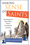 Making Sense of Saints: Fascinating Facts About Relics, Patrons, Canonization and More