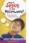 Why Is Jesus in the Microwave? Funny Stories from Catholic Classrooms