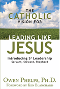 The Catholic Vision for Leading Like Jesus: Introducing S3 Leadership -- Servant, Steward, Shepherd