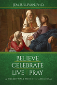 Believe Celebrate Live Pray: A Weekly Walk with the Catechism