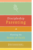 Discipleship Parenting: Planting the Seeds of Faith