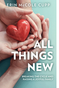 All Things New: Breaking the Cycle and Raising a Joyful Family