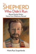 The Shepherd Who Didn't Run: Blessed Stanley Rother, Martyr from Oklahoma, Revised