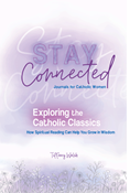 Exploring the Catholic Classics: How Spiritual Reading Can Help You Grow in Wisdom (Stay Connected Journals for Catholic Women #2)