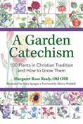 A Garden Catechism: 100 Plants in Christian Tradition and How to Grow Them