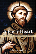 A Fiery Heart: The Radical Love of Saint Francis of Assisi