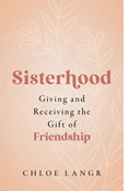 Sisterhood: Giving and Receiving the Gift of Friendship