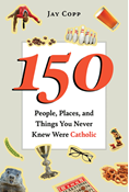 150 People, Places, and Things You Never Knew Were Catholic