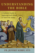 Understanding the Bible: A Catholic Guide to Applying God's Word to Your Life Today