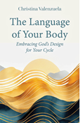 The Language of Your Body: Embracing God's Design for Your Cycle