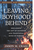 Leaving Boyhood Behind: Reclaiming the Gift of Manhood and Traditional Rites of Passage