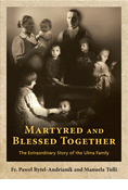 Martyred and Blessed Together: The Extraordinary Story of the Ulma Family