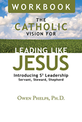 The Catholic Vision for Leading Like Jesus Workbook: Introducing S3 Leadership -- Servant, Steward, Shepherd