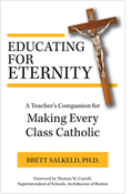 Educating for Eternity: A Teacher's Companion for Making Every Class Catholic